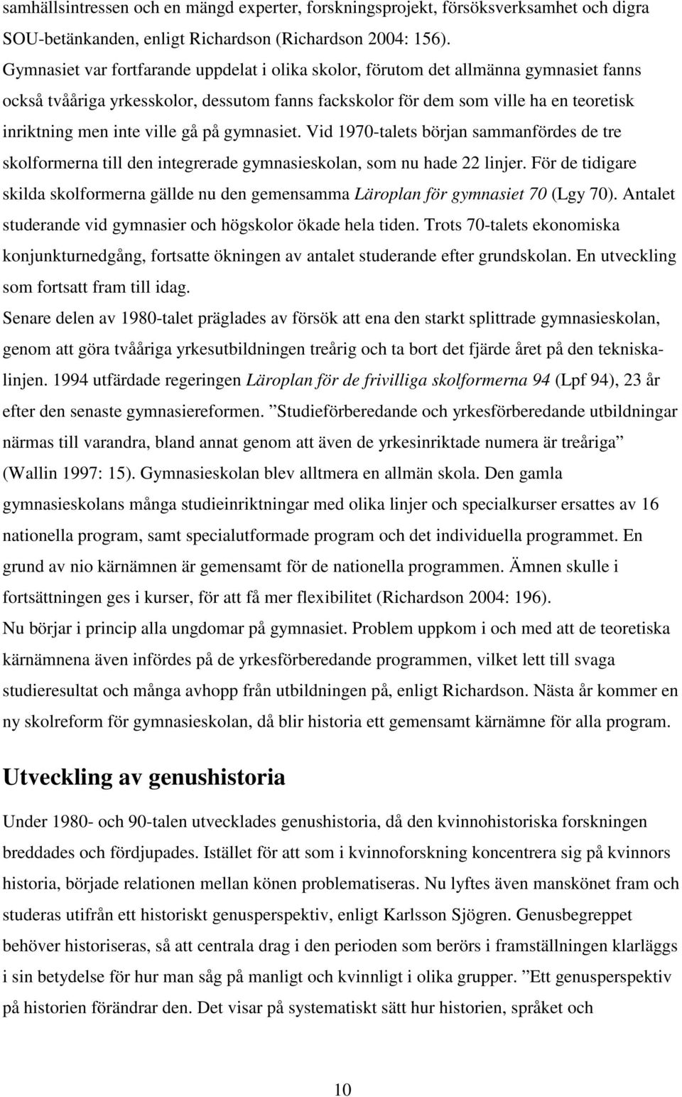 ville gå på gymnasiet. Vid 1970-talets början sammanfördes de tre skolformerna till den integrerade gymnasieskolan, som nu hade 22 linjer.