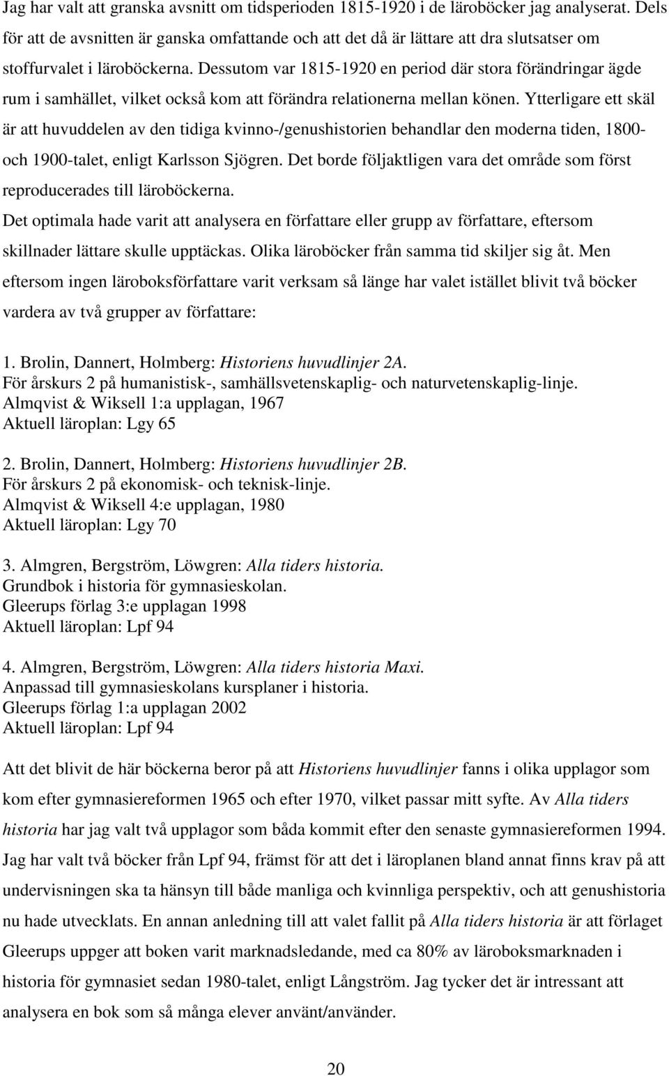 Dessutom var 1815-1920 en period där stora förändringar ägde rum i samhället, vilket också kom att förändra relationerna mellan könen.