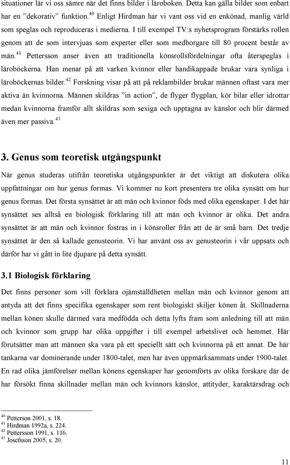 I till exempel TV:s nyhetsprogram förstärks rollen genom att de som intervjuas som experter eller som medborgare till 80 procent består av män.