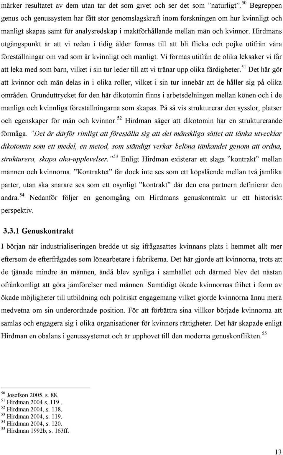 Hirdmans utgångspunkt är att vi redan i tidig ålder formas till att bli flicka och pojke utifrån våra föreställningar om vad som är kvinnligt och manligt.