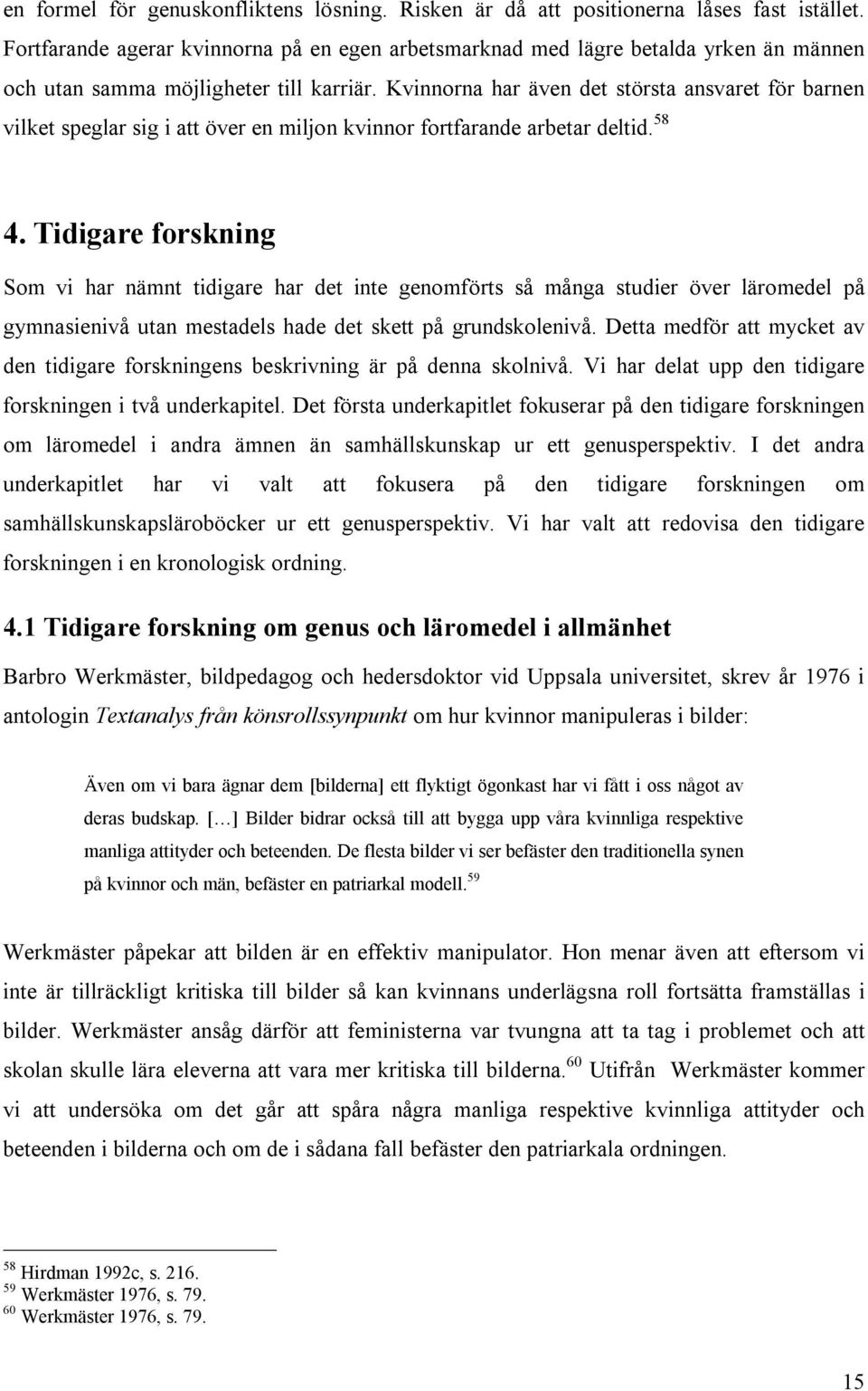 Kvinnorna har även det största ansvaret för barnen vilket speglar sig i att över en miljon kvinnor fortfarande arbetar deltid. 58 4.