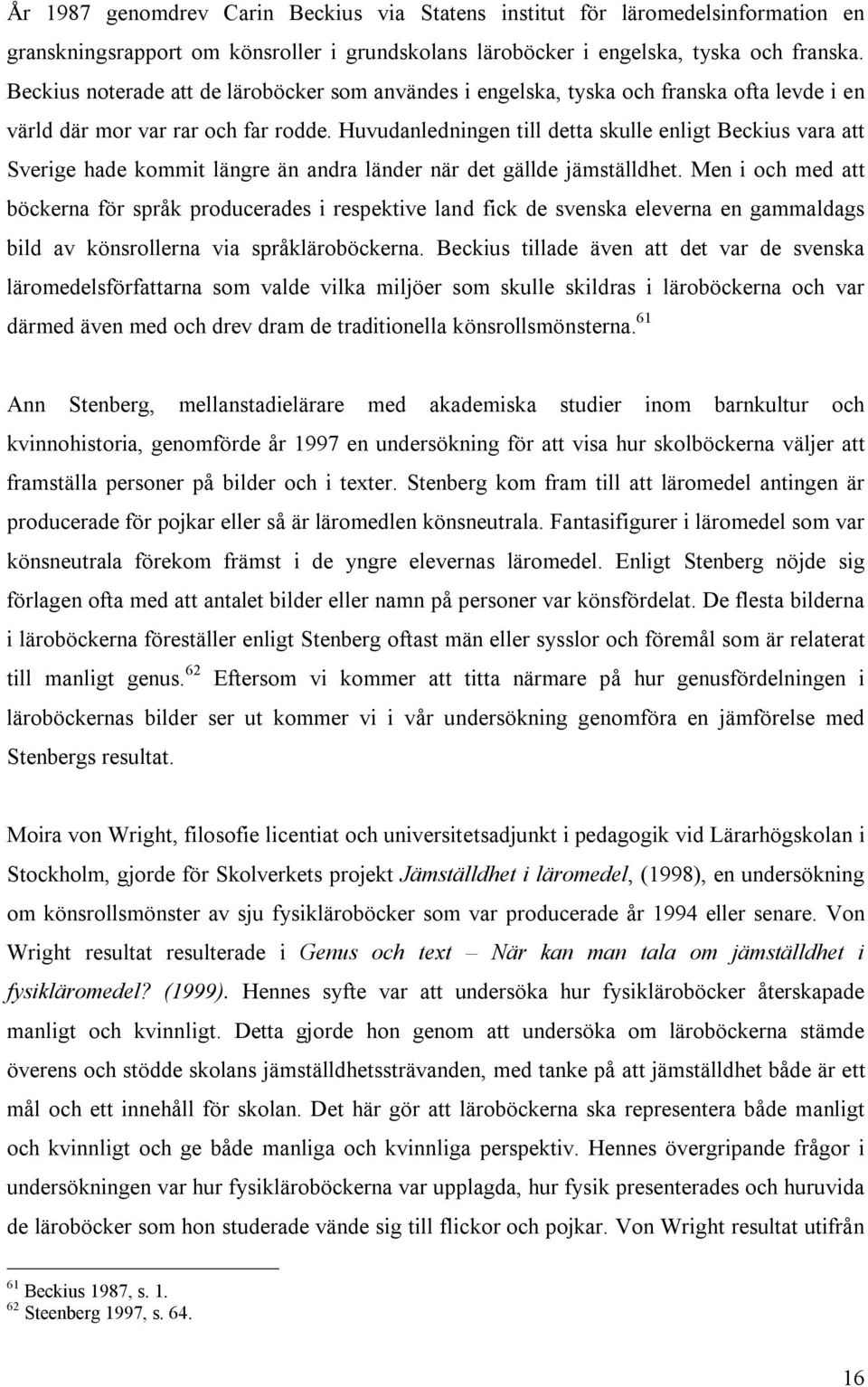 Huvudanledningen till detta skulle enligt Beckius vara att Sverige hade kommit längre än andra länder när det gällde jämställdhet.