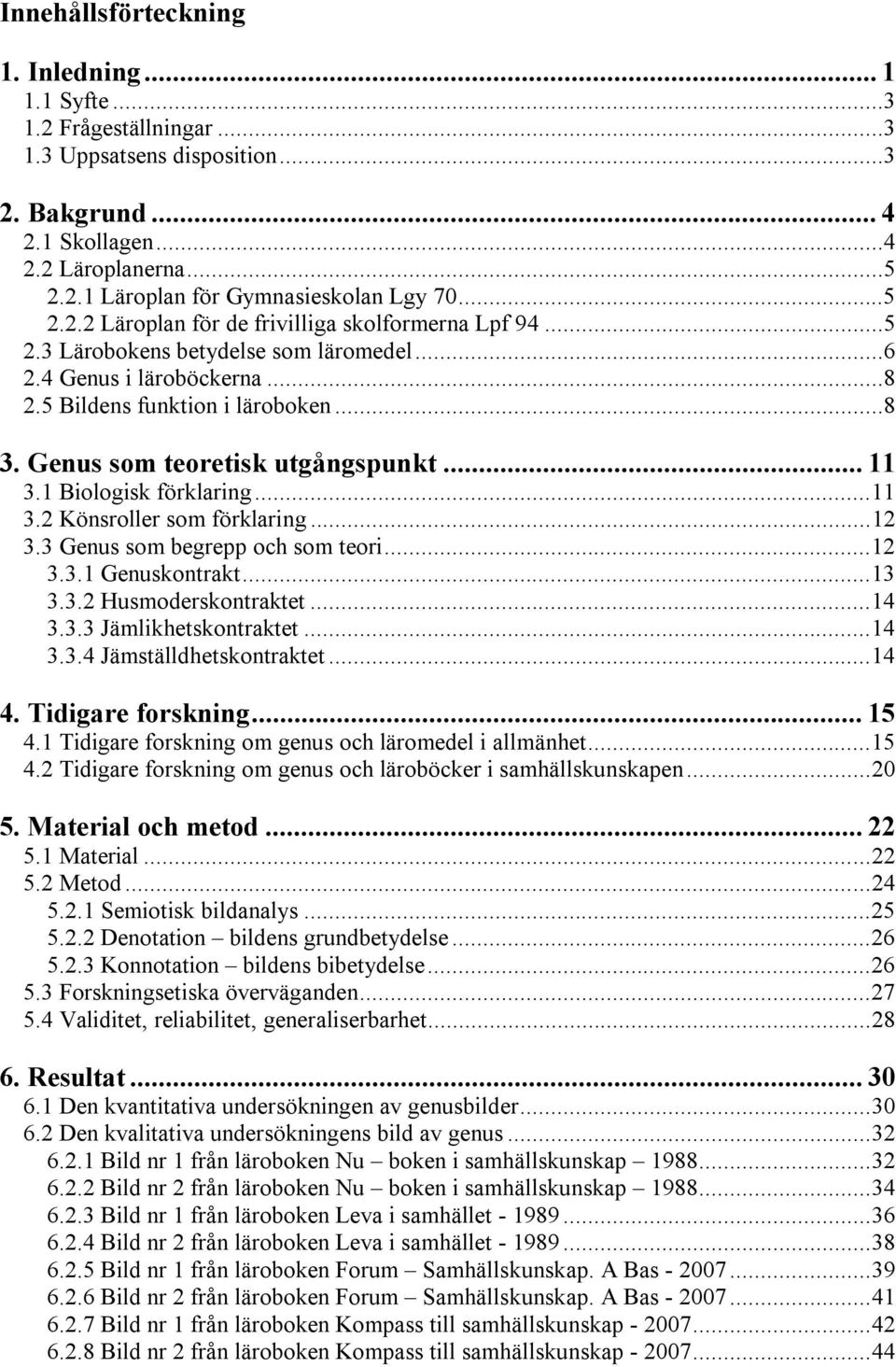 Genus som teoretisk utgångspunkt... 11 3.1 Biologisk förklaring...11 3.2 Könsroller som förklaring...12 3.3 Genus som begrepp och som teori...12 3.3.1 Genuskontrakt...13 3.3.2 Husmoderskontraktet.