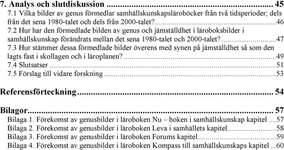 3 Hur stämmer dessa förmedlade bilder överens med synen på jämställdhet så som den lagts fast i skollagen och i läroplanen?...49 7.4 Slutsatser...51 7.5 Förslag till vidare forskning.