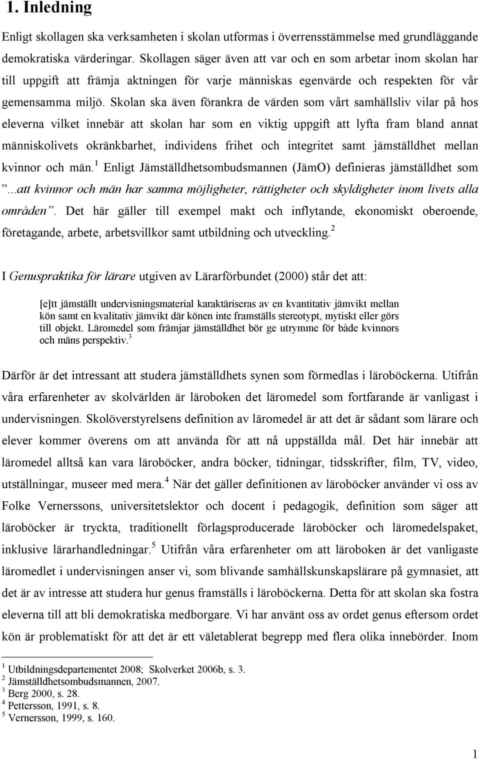 Skolan ska även förankra de värden som vårt samhällsliv vilar på hos eleverna vilket innebär att skolan har som en viktig uppgift att lyfta fram bland annat människolivets okränkbarhet, individens