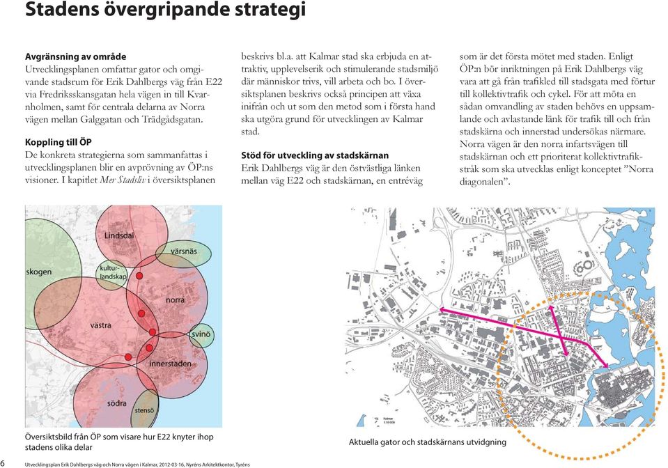 I kapitlet Mer Stadsliv i översiktsplanen beskrivs bl.a. att Kalmar stad ska erbjuda en attraktiv, upplevelserik och stimulerande stadsmiljö där människor trivs, vill arbeta och bo.