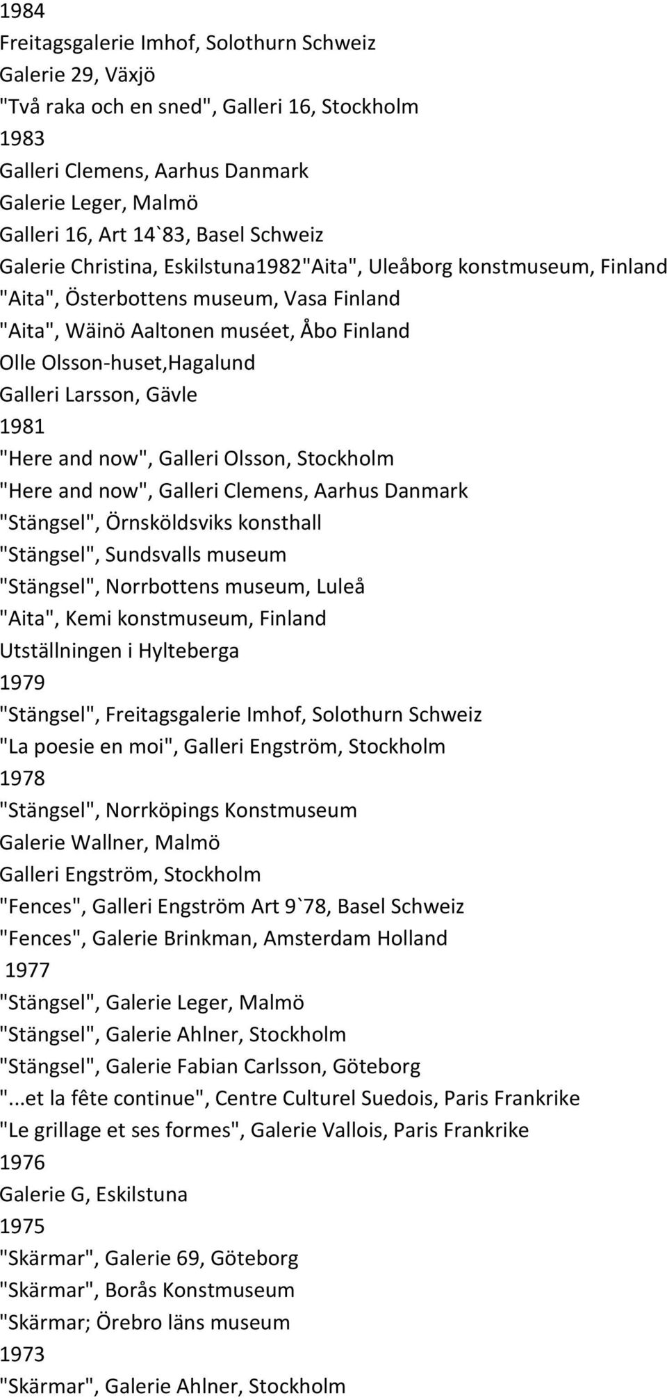 Larsson, Gävle 1981 "Here and now", Galleri Olsson, Stockholm "Here and now", Galleri Clemens, Aarhus Danmark "Stängsel", Örnsköldsviks konsthall "Stängsel", Sundsvalls museum "Stängsel", Norrbottens