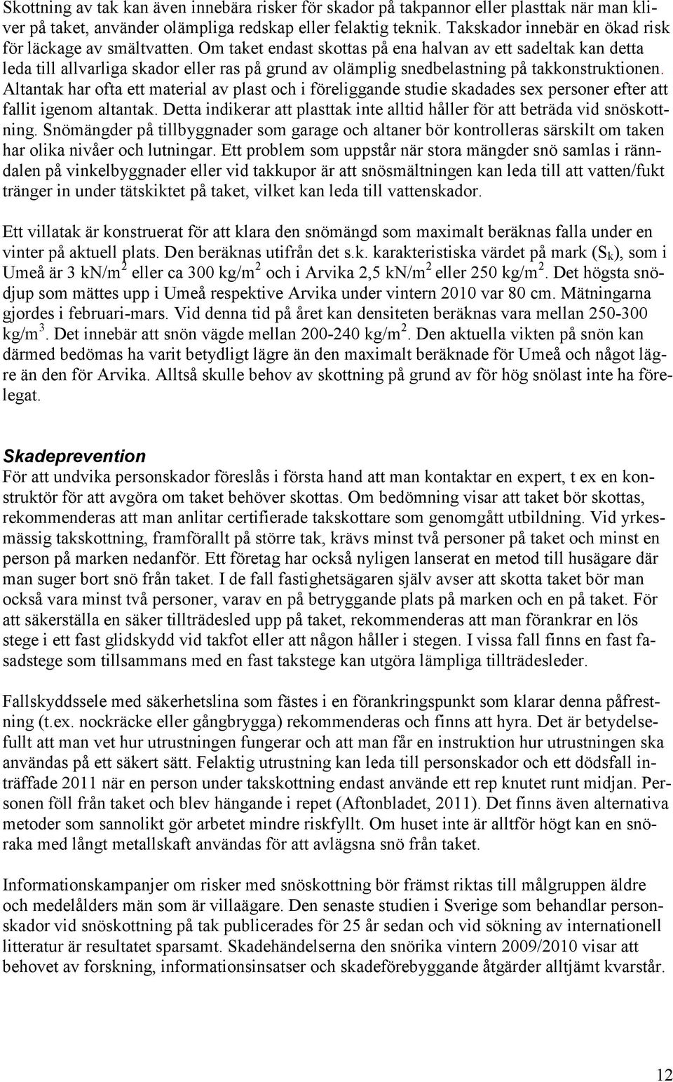 Om taket endast skottas på ena halvan av ett sadeltak kan detta leda till allvarliga skador eller ras på grund av olämplig snedbelastning på takkonstruktionen.