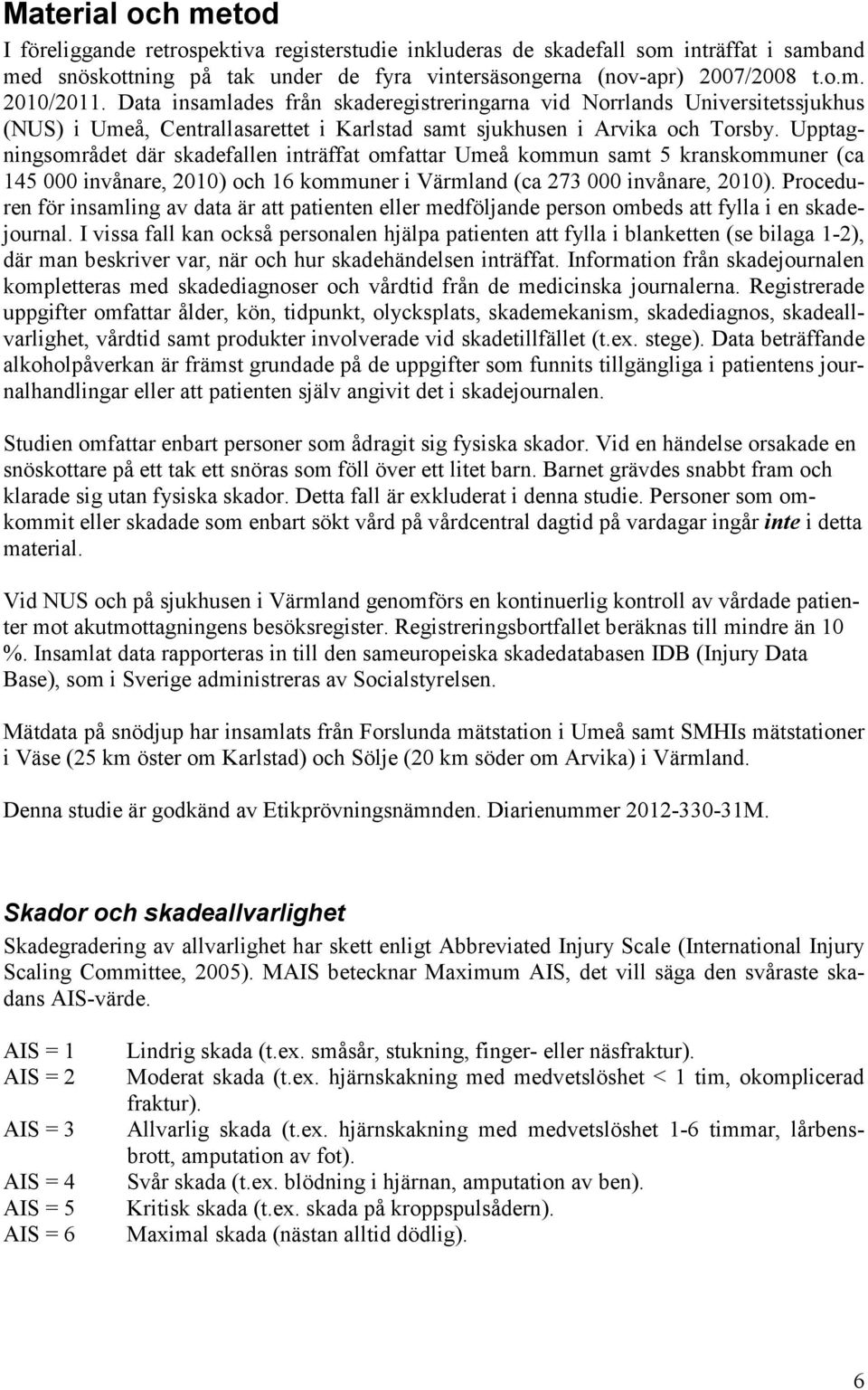 Upptagningsområdet där skadefallen inträffat omfattar Umeå kommun samt 5 kranskommuner (ca 145 000 invånare, 2010) och 16 kommuner i Värmland (ca 273 000 invånare, 2010).