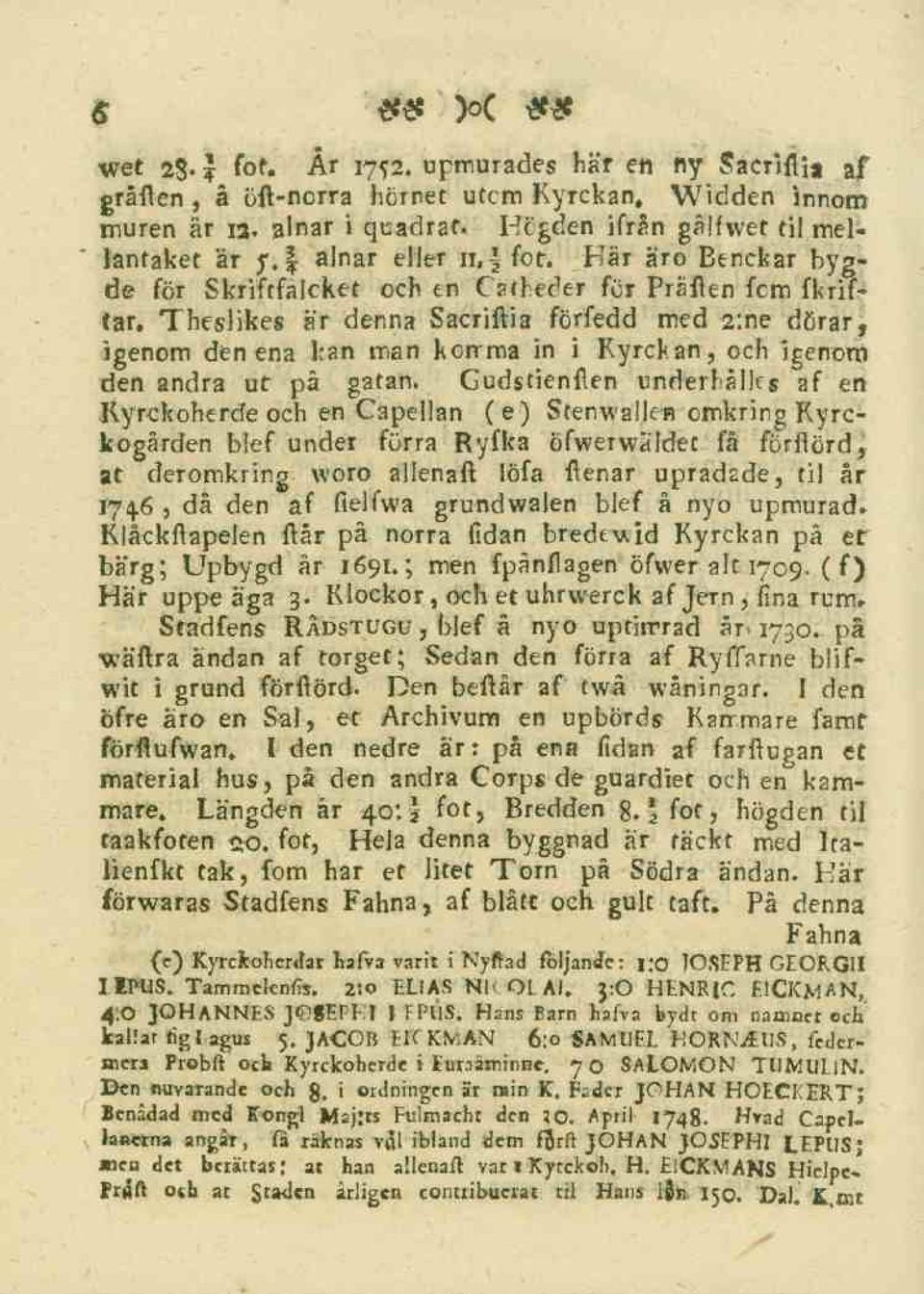 Theslikes är denna Sacriftia förfedd med 2:ne dörar, igenom den ena kan man korrma in i Kyrckan, och igenom den andra ut på gatan.