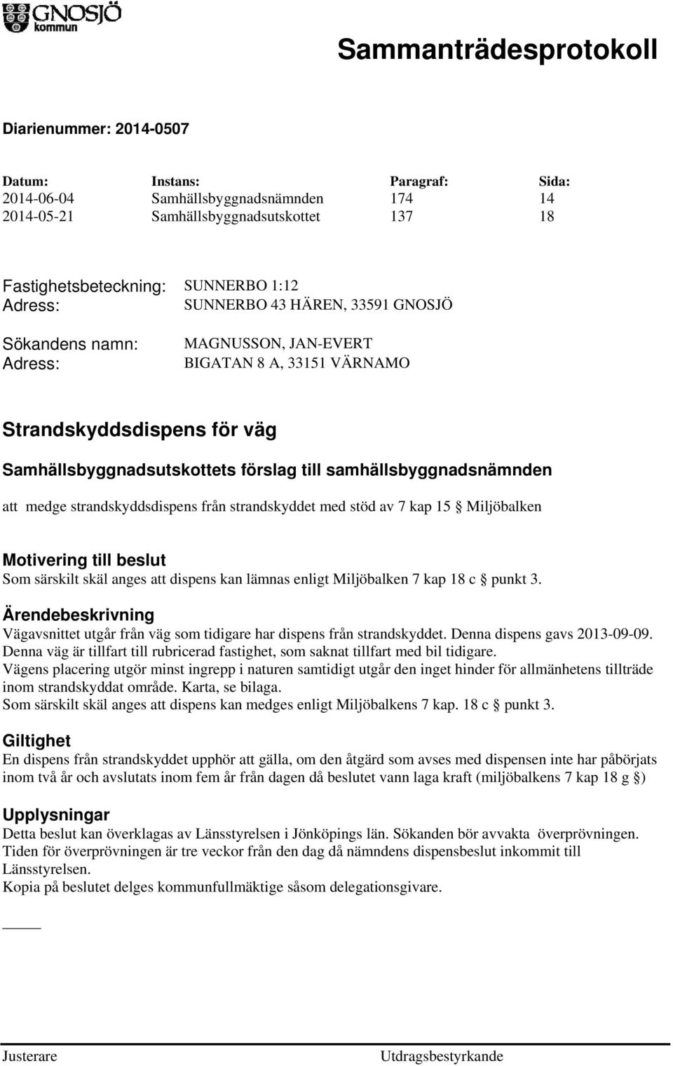 av 7 kap 15 Miljöbalken Motivering till beslut Som särskilt skäl anges att dispens kan lämnas enligt Miljöbalken 7 kap 18 c punkt 3.