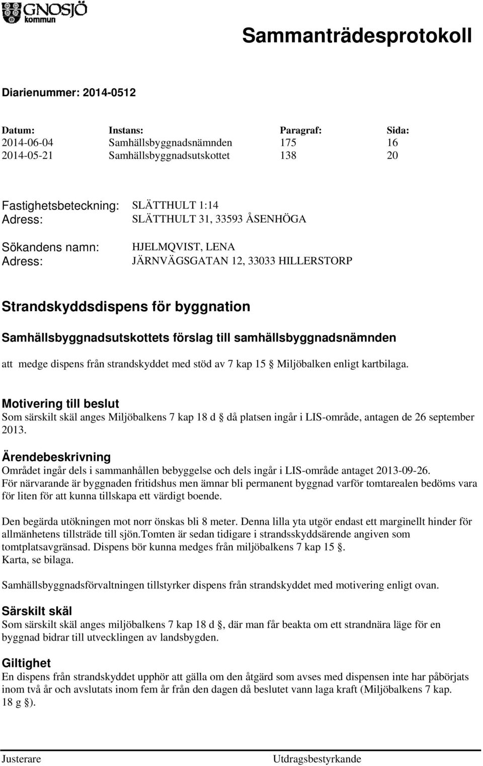 av 7 kap 15 Miljöbalken enligt kartbilaga. Motivering till beslut Som särskilt skäl anges Miljöbalkens 7 kap 18 d då platsen ingår i LIS-område, antagen de 26 september 2013.