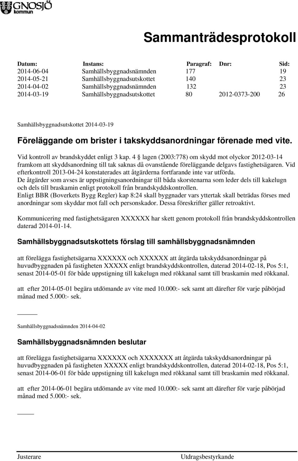 4 lagen (2003:778) om skydd mot olyckor 2012-03-14 framkom att skyddsanordning till tak saknas då ovanstående föreläggande delgavs fastighetsägaren.