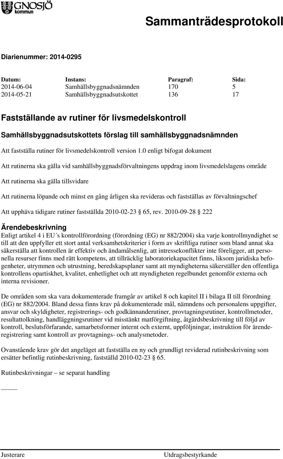 0 enligt bifogat dokument Att rutinerna ska gälla vid samhällsbyggnadsförvaltningens uppdrag inom livsmedelslagens område Att rutinerna ska gälla tillsvidare Att rutinerna löpande och minst en gång