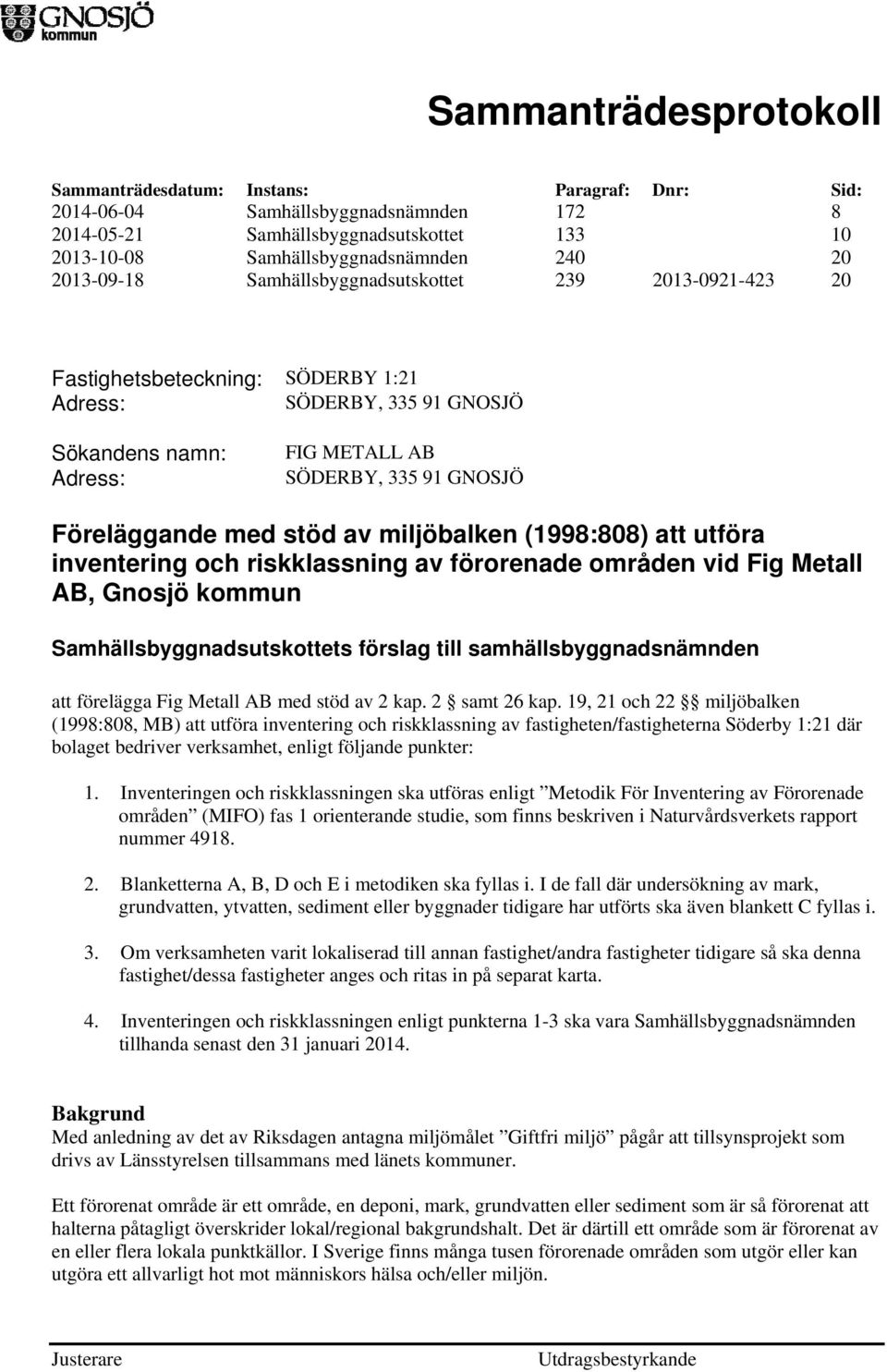 (1998:808) att utföra inventering och riskklassning av förorenade områden vid Fig Metall AB, Gnosjö kommun Samhällsbyggnadsutskottets förslag till samhällsbyggnadsnämnden att förelägga Fig Metall AB