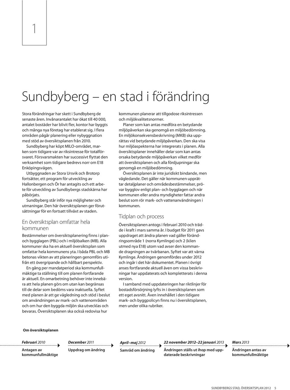 I flera områden pågår planering eller nybyggnation med stöd av översiktsplanen från 2010. Sundbyberg har köpt MILO-området, marken som tidigare var av riksintresse för totalförsvaret.