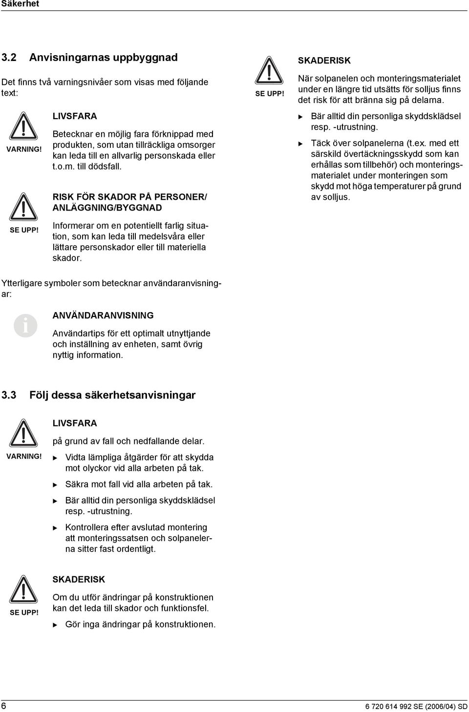 RISK FÖR SKADOR PÅ PERSONER/ ANLÄGGNING/YGGNAD SE UPP! SKADERISK När solpanelen och monterngsmateralet under en längre td utsätts för solljus fnns det rsk för att bränna sg på delarna.