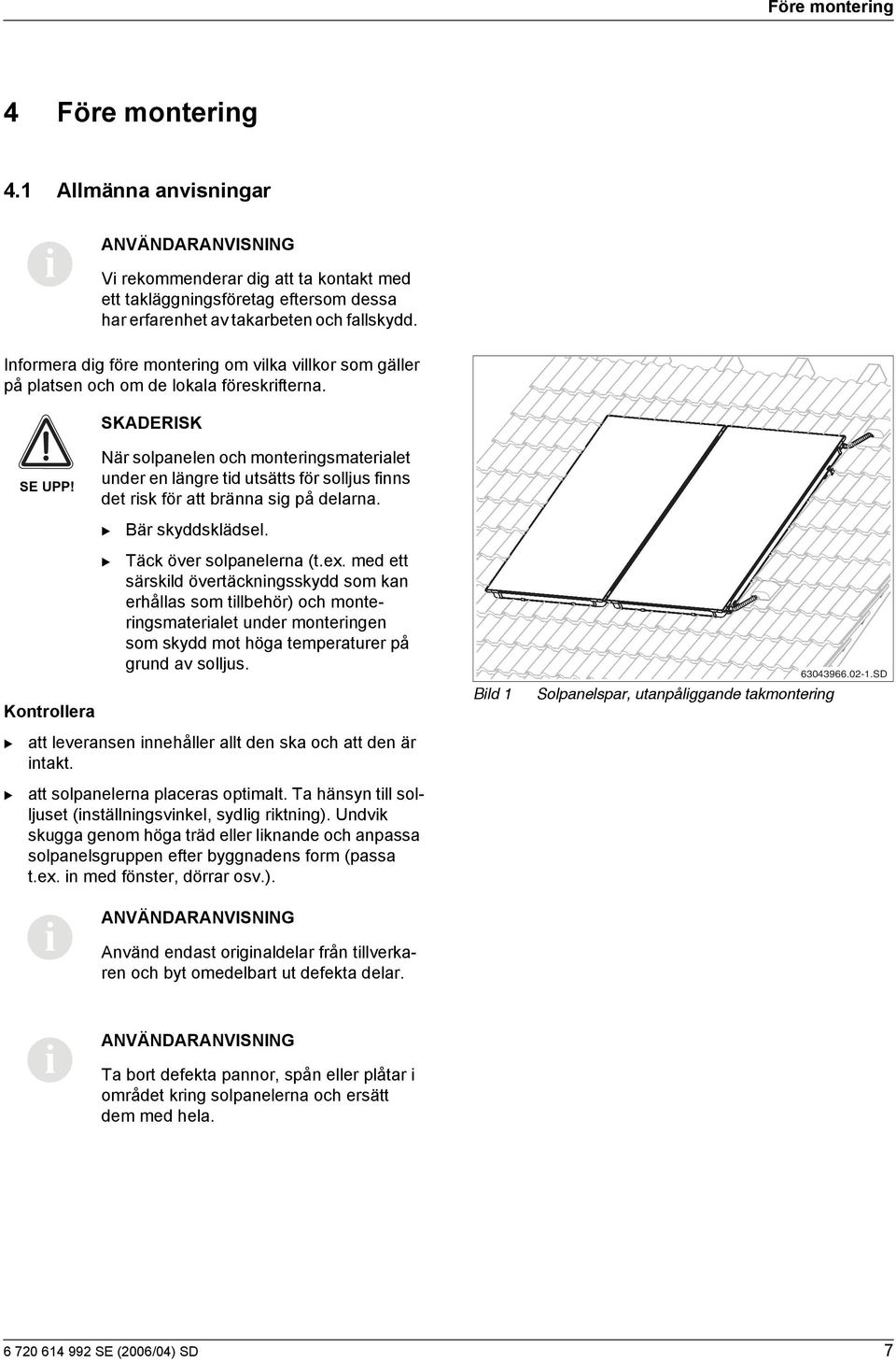 När solpanelen och monterngsmateralet under en längre td utsätts för solljus fnns det rsk för att bränna sg på delarna. är skyddsklädsel. Kontrollera Täck över solpanelerna (t.ex.