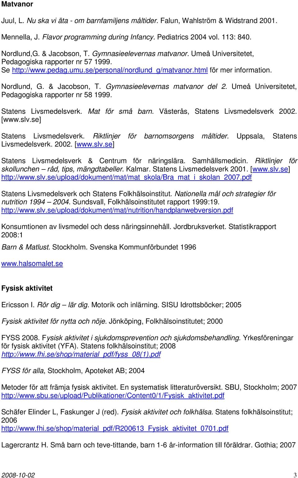 & Jacobson, T. Gymnasieelevernas matvanor del 2. Umeå Universitetet, Pedagogiska rapporter nr 58 1999. Statens Livsmedelsverk. Mat för små barn. Västerås, Statens Livsmedelsverk 2002. [www.slv.