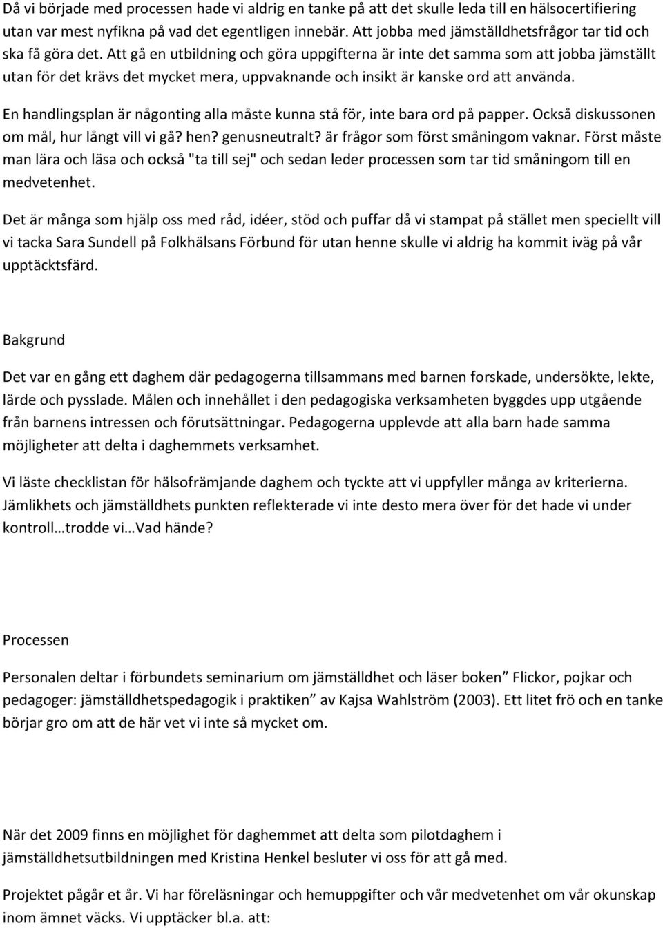 Att gå en utbildning och göra uppgifterna är inte det samma som att jobba jämställt utan för det krävs det mycket mera, uppvaknande och insikt är kanske ord att använda.