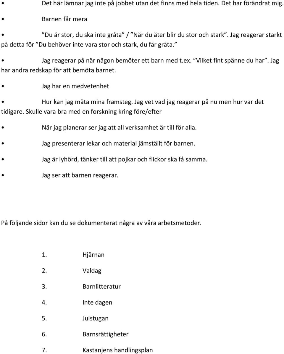 Jag har andra redskap för att bemöta barnet. Jag har en medvetenhet Hur kan jag mäta mina framsteg. Jag vet vad jag reagerar på nu men hur var det tidigare.