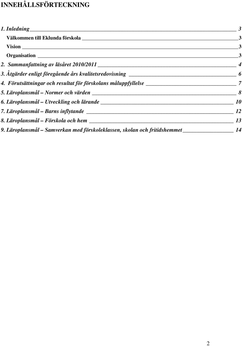Förutsättningar och resultat för förskolans måluppfyllelse 7 5. Läroplansmål Normer och värden 8 6.