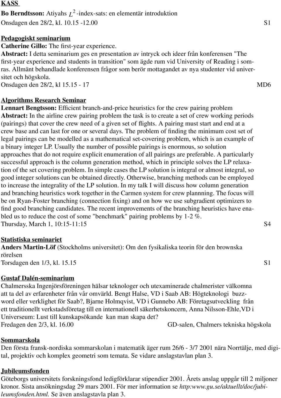 Allmänt behandlade konferensen frågor som berör mottagandet av nya studenter vid universitet och högskola. Onsdagen den 28/2, kl 15.