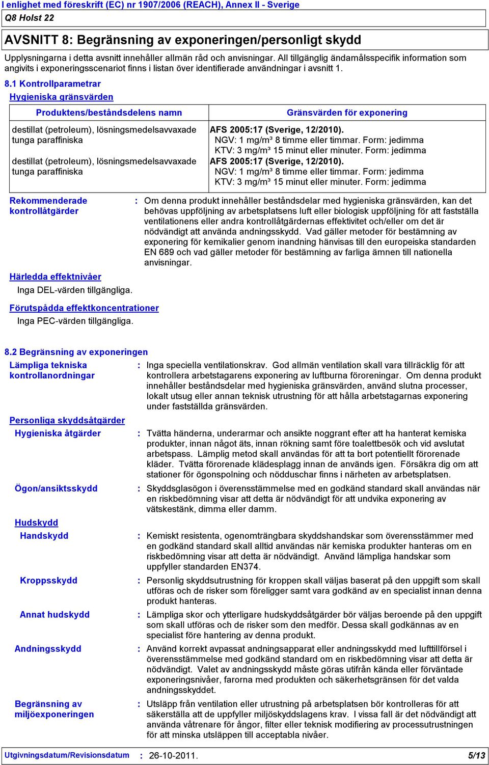 1 Kontrollparametrar Hygieniska gränsvärden Gränsvärden för exponering AFS 200517 (Sverige, 12/2010). NGV 1 mg/m³ 8 timme eller timmar. Form jedimma KTV 3 mg/m³ 15 minut eller minuter.