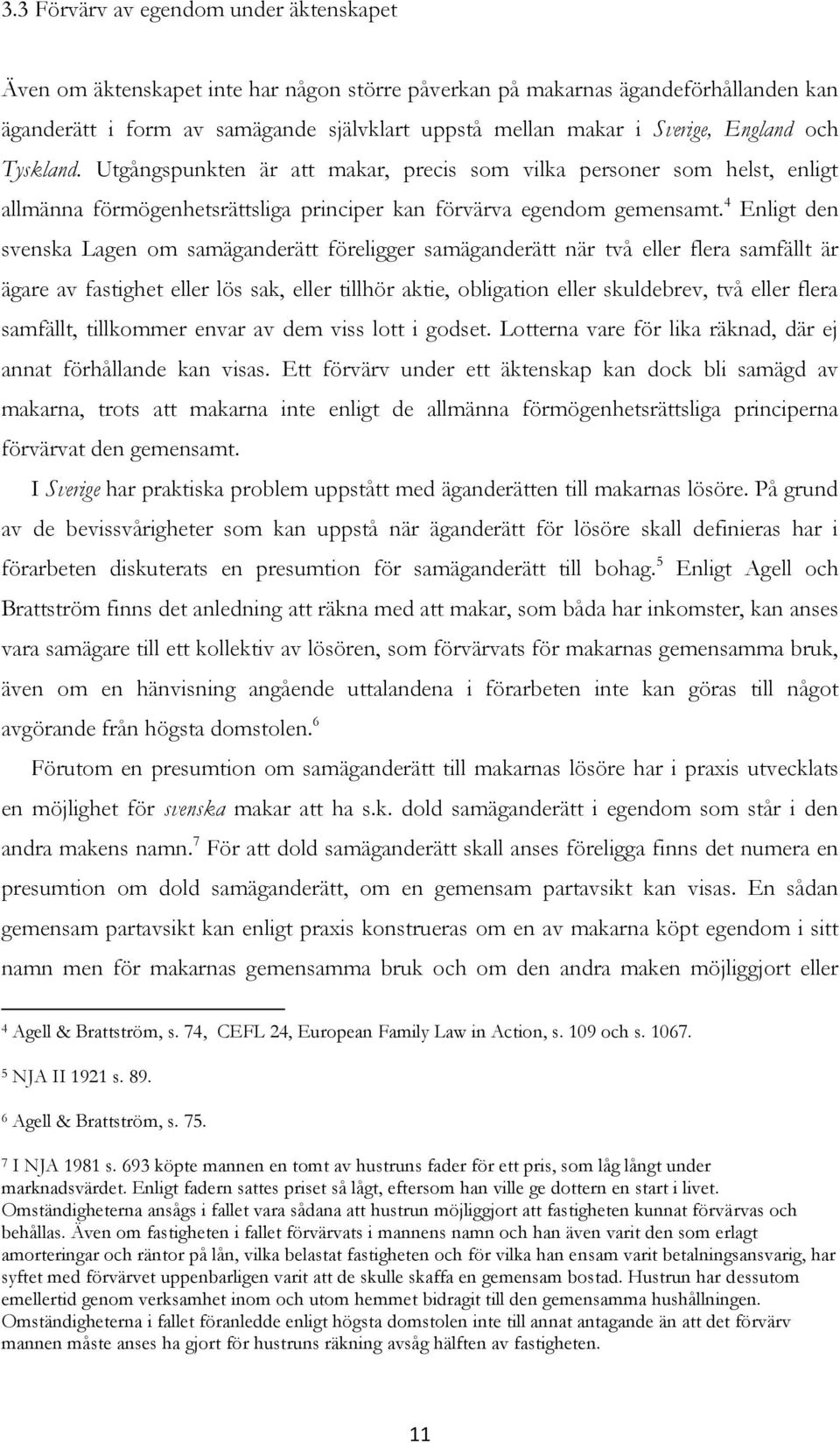 4 Enligt den svenska Lagen om samäganderätt föreligger samäganderätt när två eller flera samfällt är ägare av fastighet eller lös sak, eller tillhör aktie, obligation eller skuldebrev, två eller