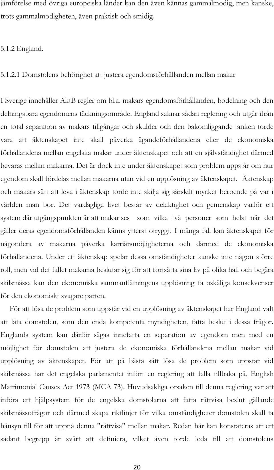 England saknar sådan reglering och utgår ifrån en total separation av makars tillgångar och skulder och den bakomliggande tanken torde vara att äktenskapet inte skall påverka ägandeförhållandena