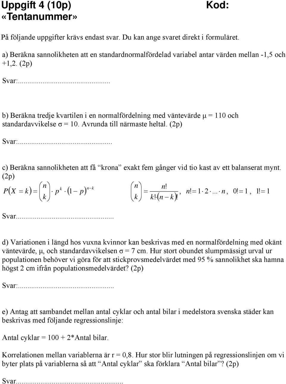 .. c) Beräkna sannolikheten att få krona exakt fem gånger vid tio kast av ett balanserat mynt. (2p) n k n k n n! P( X = k) = p ( 1 p) =, n! = 1 2... n, 0! = 1, 1! = 1 k k k!( n k)! Svar.