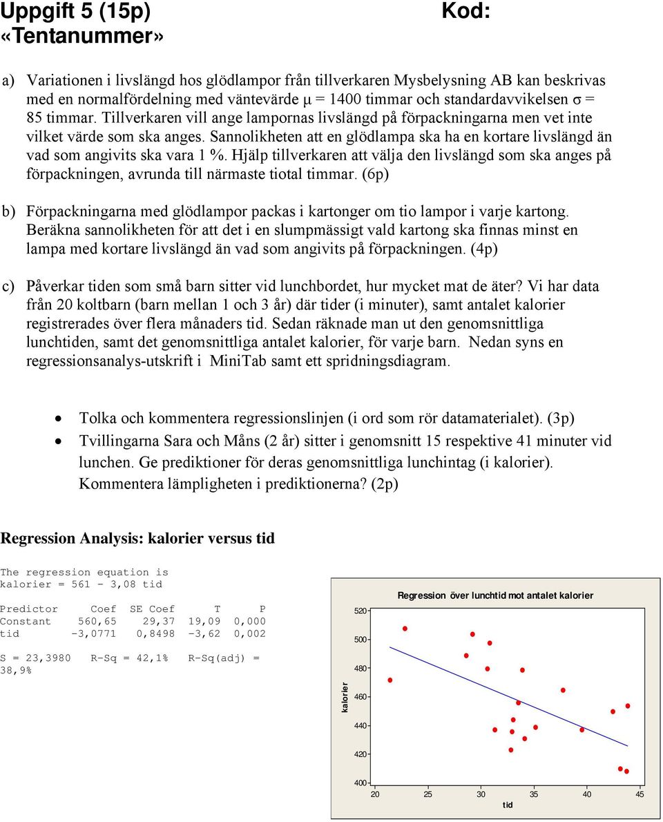 Hjälp tillverkaren att välja den livslängd som ska anges på förpackningen, avrunda till närmaste tiotal timmar. (6p) b) Förpackningarna med glödlampor packas i kartonger om tio lampor i varje kartong.