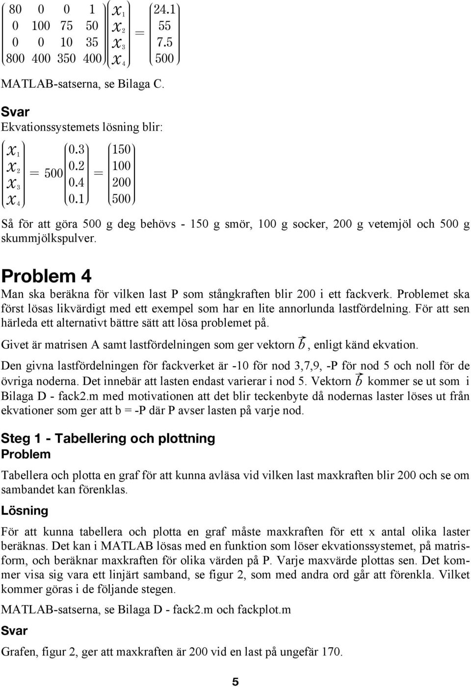 roblemet ska först lösas likvärdigt med ett exempel som har en lite annorlunda lastfördelning. För att sen härleda ett alternativt bättre sätt att lösa problemet på.