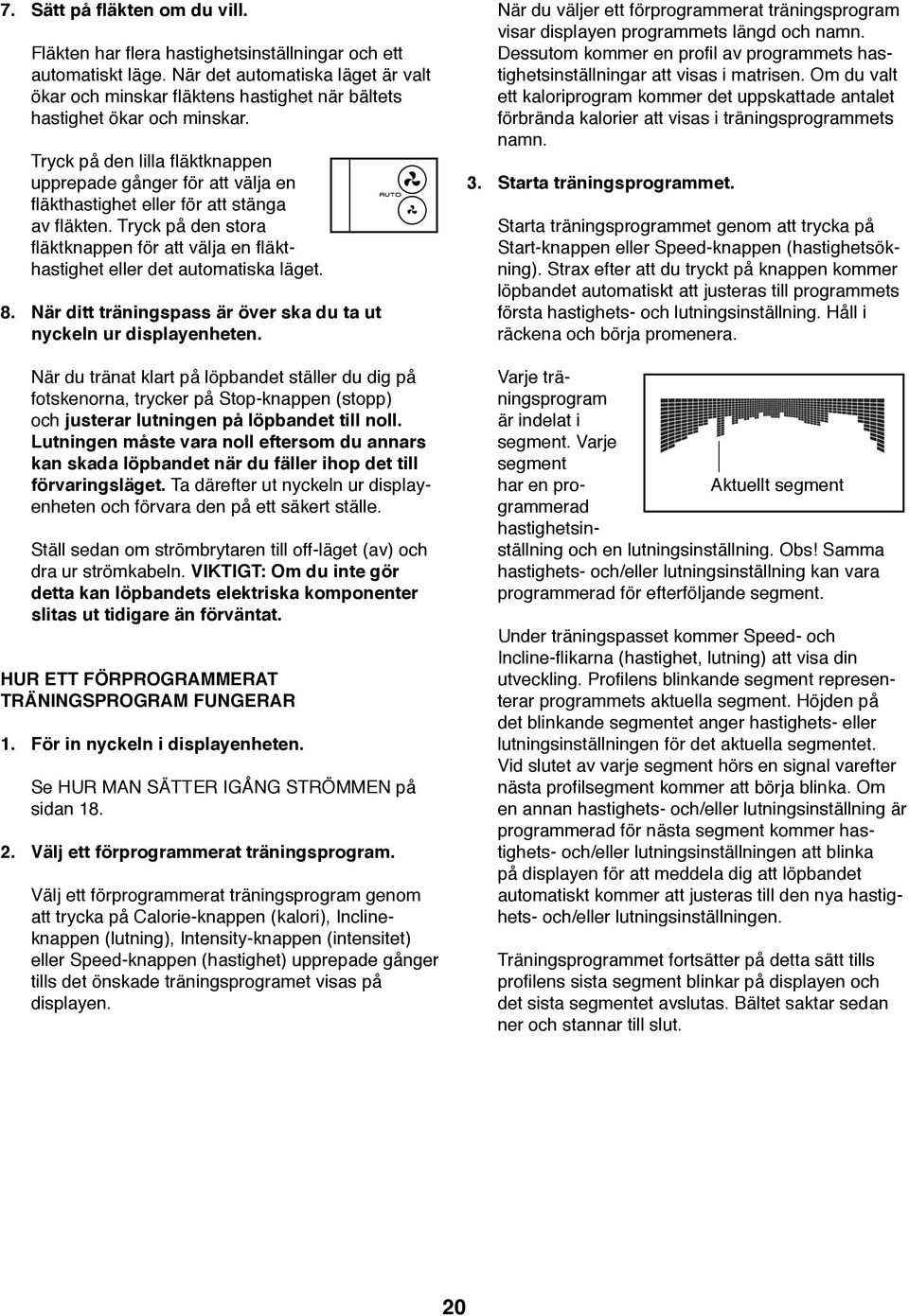 Tryck på den lilla fläktknappen upprepade gånger för att välja en fläkthastighet eller för att stänga av fläkten.