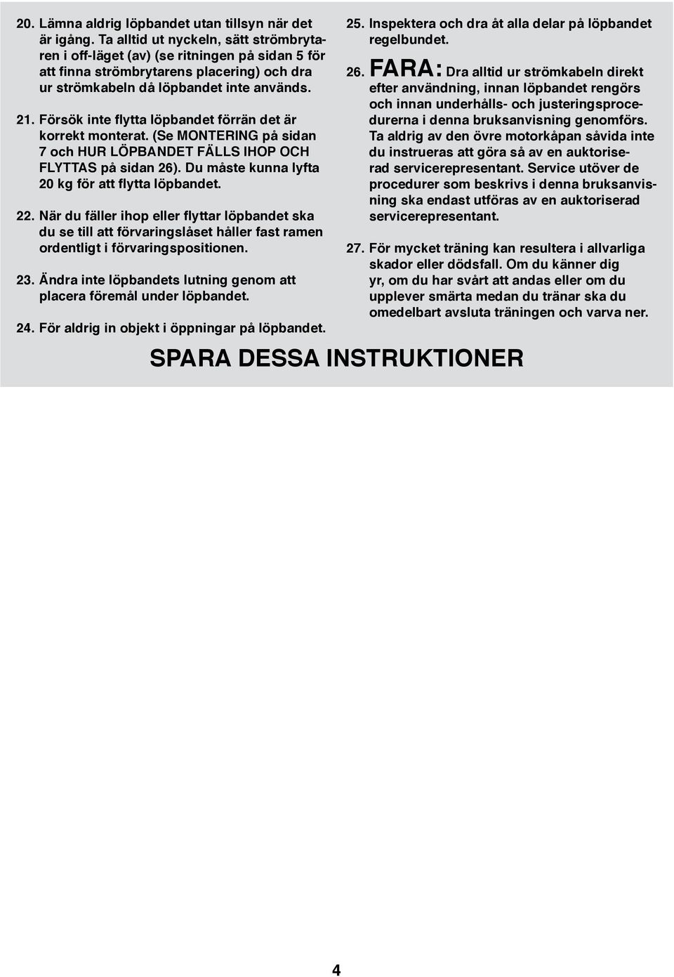 Försök inte flytta löpbandet förrän det är korrekt monterat. (Se MONTERING på sidan 7 och HUR LÖPBANDET FÄLLS IHOP OCH FLYTTAS på sidan 26). Du måste kunna lyfta 20 kg för att flytta löpbandet. 22.