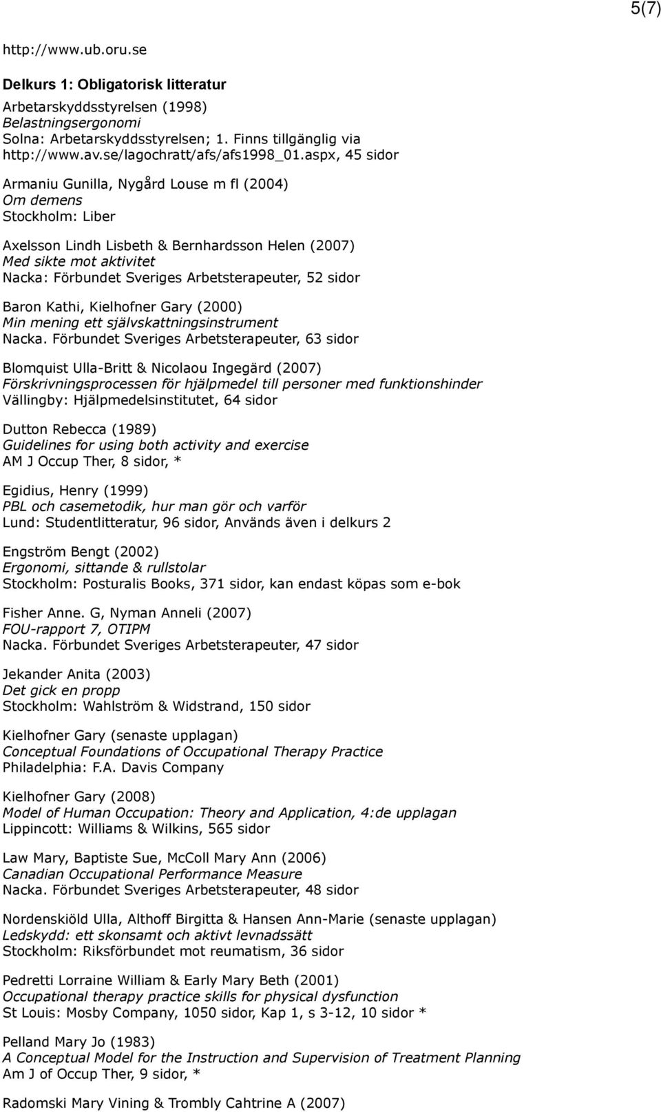 aspx, 45 sidor Armaniu Gunilla, Nygård Louse m fl (2004) Om demens Stockholm: Liber Axelsson Lindh Lisbeth & Bernhardsson Helen (2007) Med sikte mot aktivitet Nacka: Förbundet Sveriges