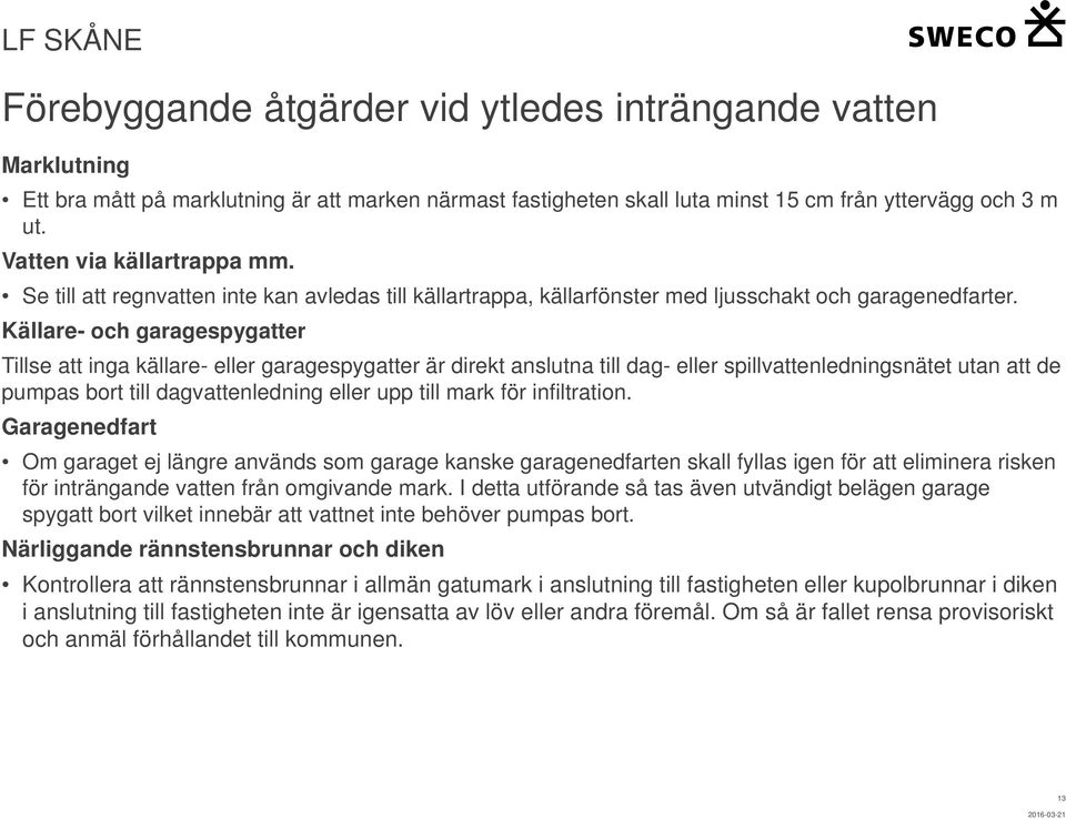 Källare- och garagespygatter Tillse att inga källare- eller garagespygatter är direkt anslutna till dag- eller spillvattenledningsnätet utan att de pumpas bort till dagvattenledning eller upp till