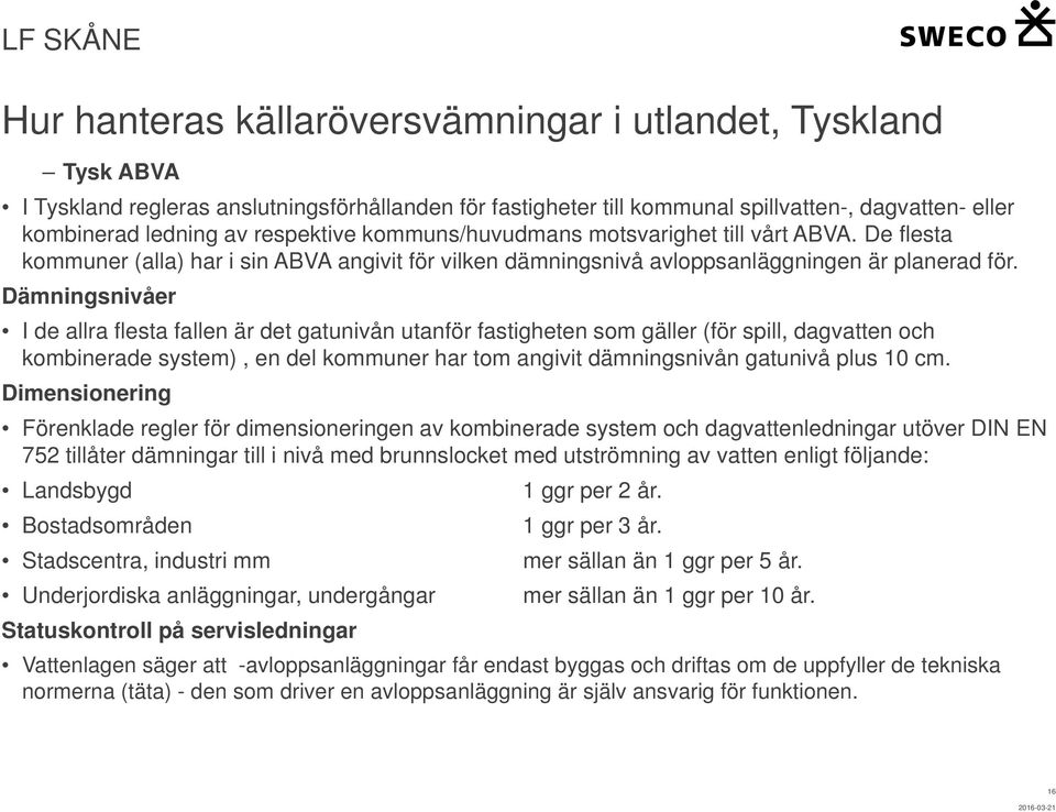 Dämningsnivåer I de allra flesta fallen är det gatunivån utanför fastigheten som gäller (för spill, dagvatten och kombinerade system), en del kommuner har tom angivit dämningsnivån gatunivå plus 10