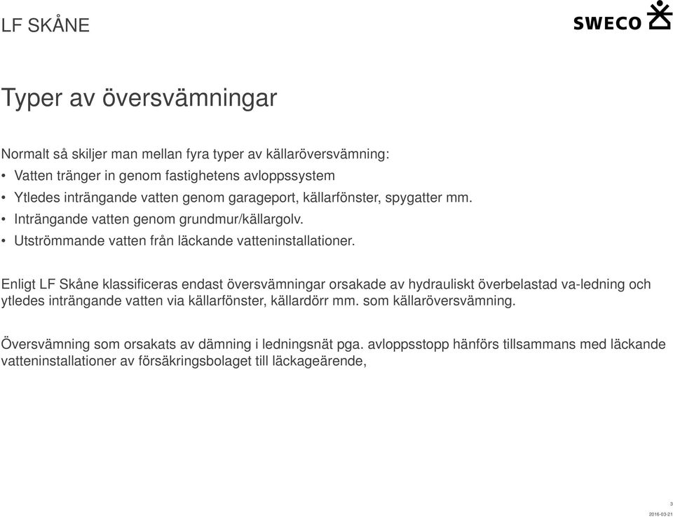 Enligt LF Skåne klassificeras endast översvämningar orsakade av hydrauliskt överbelastad va-ledning och ytledes inträngande vatten via källarfönster, källardörr mm.