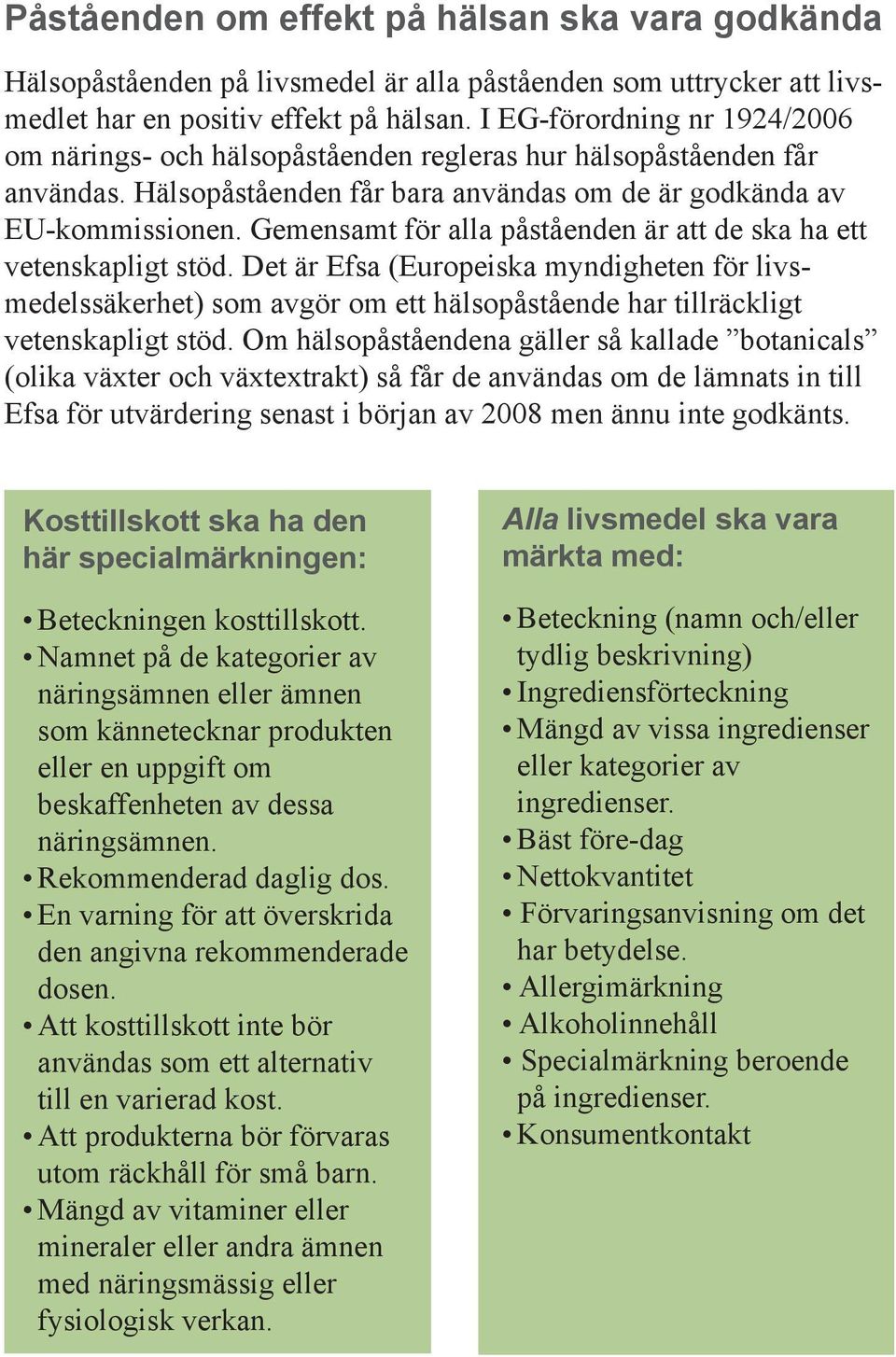 Gemensamt för alla påståenden är att de ska ha ett vetenskapligt stöd. Det är Efsa (Europeiska myndigheten för livsmedelssäkerhet) som avgör om ett hälsopåstående har tillräckligt vetenskapligt stöd.