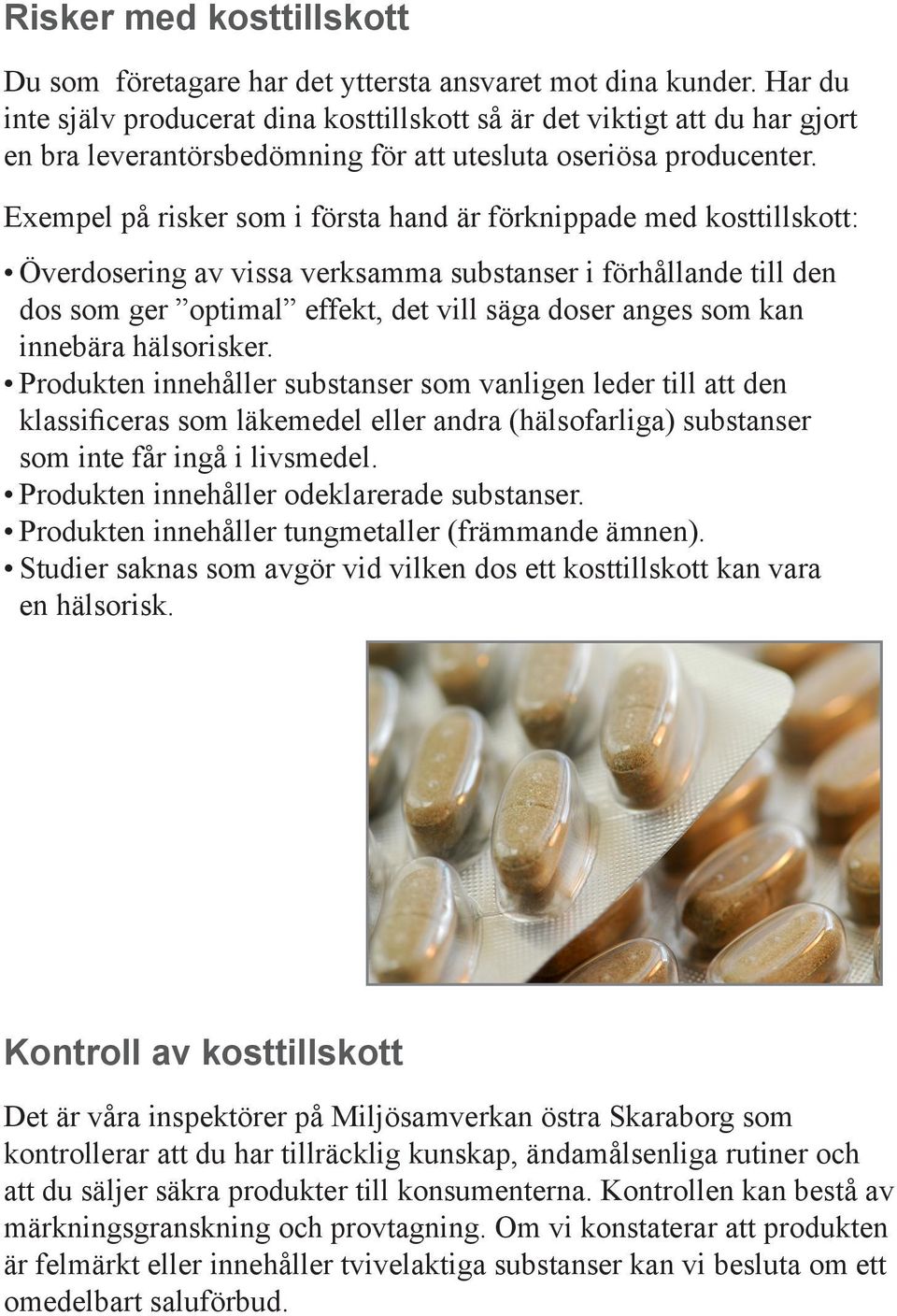 Exempel på risker som i första hand är förknippade med kosttillskott: Överdosering av vissa verksamma substanser i förhållande till den dos som ger optimal effekt, det vill säga doser anges som kan