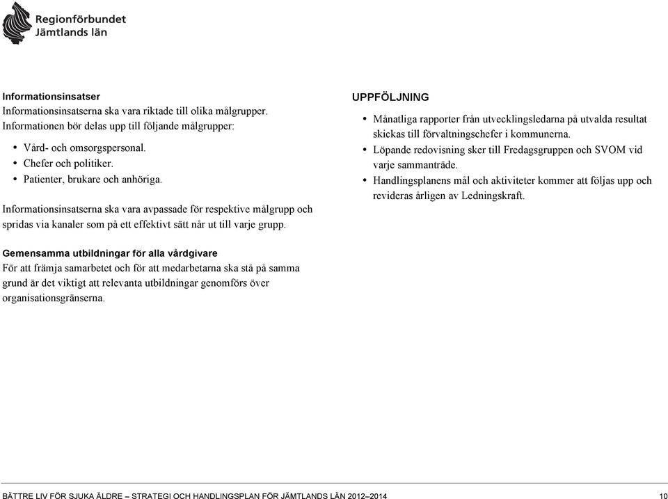 UPPFÖLJNING Månatliga rapporter från utvecklingsledarna på utvalda resultat skickas till förvaltningschefer i kommunerna. Löpande redovisning sker till Fredagsgruppen och SVOM vid varje sammanträde.