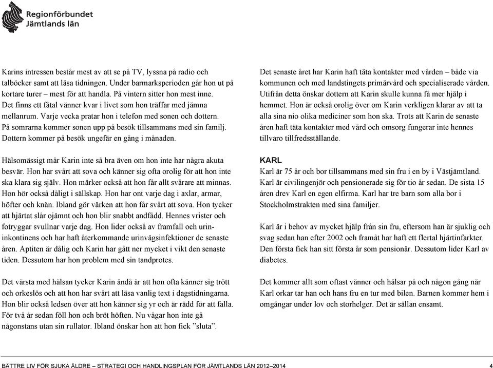 På somrarna kommer sonen upp på besök tillsammans med sin familj. Dottern kommer på besök ungefär en gång i månaden. Hälsomässigt mår Karin inte så bra även om hon inte har några akuta besvär.