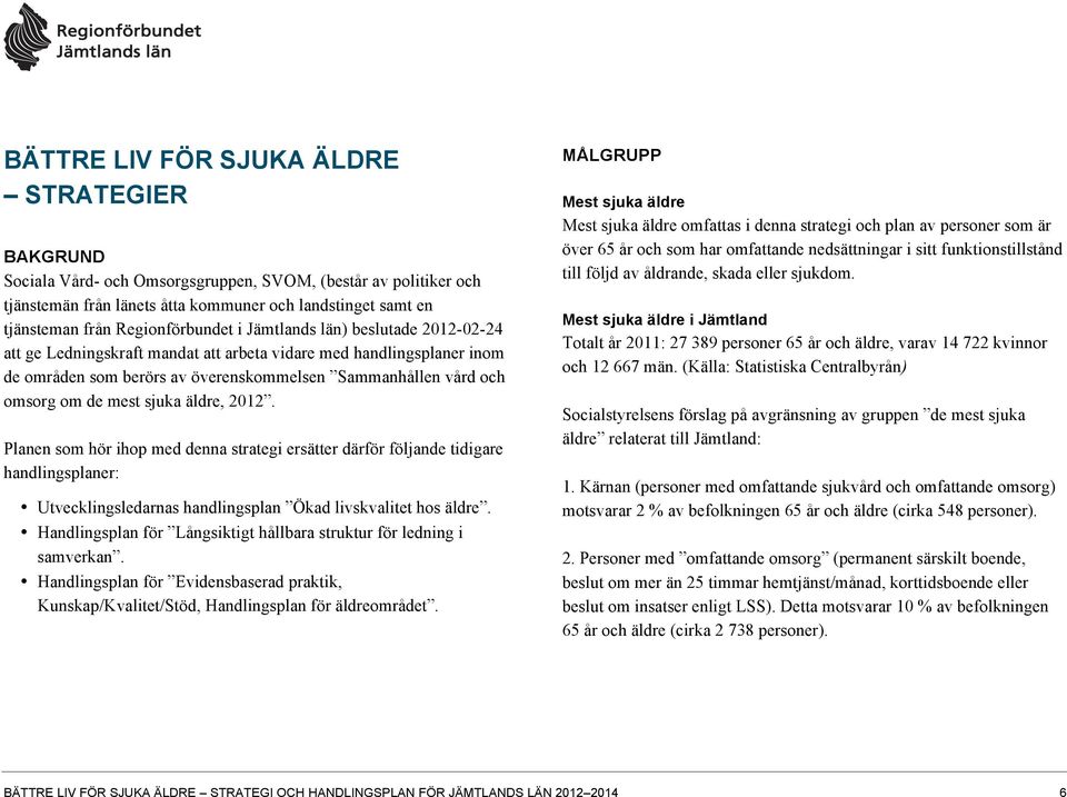 äldre, 2012. Planen som hör ihop med denna strategi ersätter därför följande tidigare handlingsplaner: Utvecklingsledarnas handlingsplan Ökad livskvalitet hos äldre.