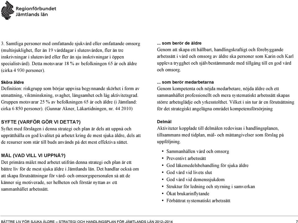 Sköra äldre Definition: riskgrupp som börjar uppvisa begynnande skörhet i form av utmattning, viktminskning, svaghet, långsamhet och låg aktivitetsgrad.