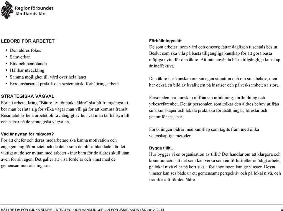 Resultatet av hela arbetet blir avhängigt av hur väl man tar hänsyn till och satsar på de strategiska vägvalen. Vad är nyttan för mig/oss?
