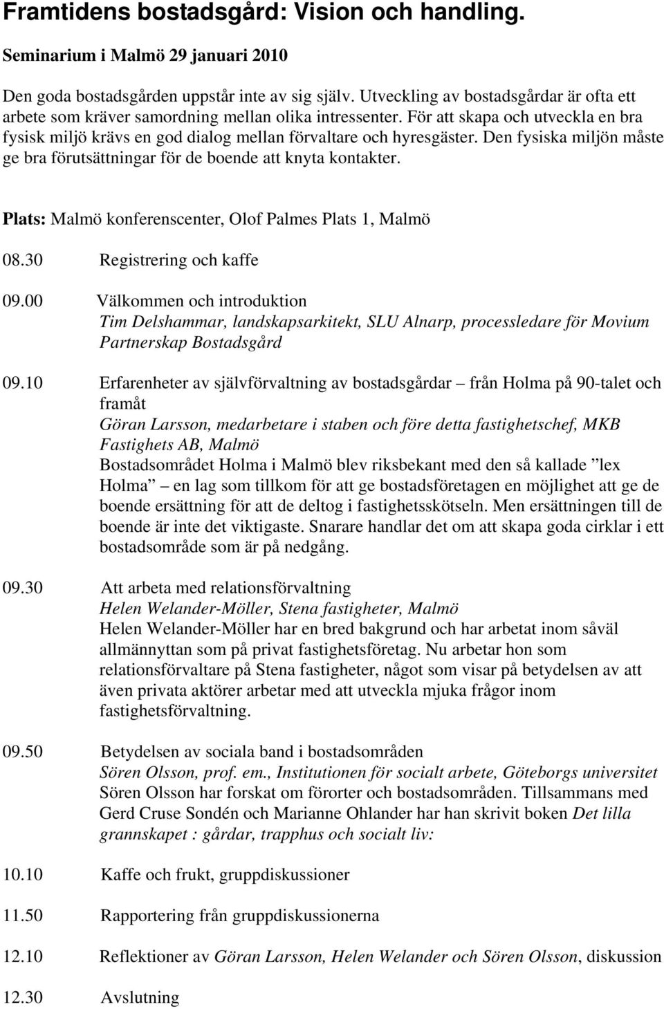 Den fysiska miljön måste ge bra förutsättningar för de boende att knyta kontakter. Plats: Malmö konferenscenter, Olof Palmes Plats 1, Malmö 08.30 Registrering och kaffe 09.