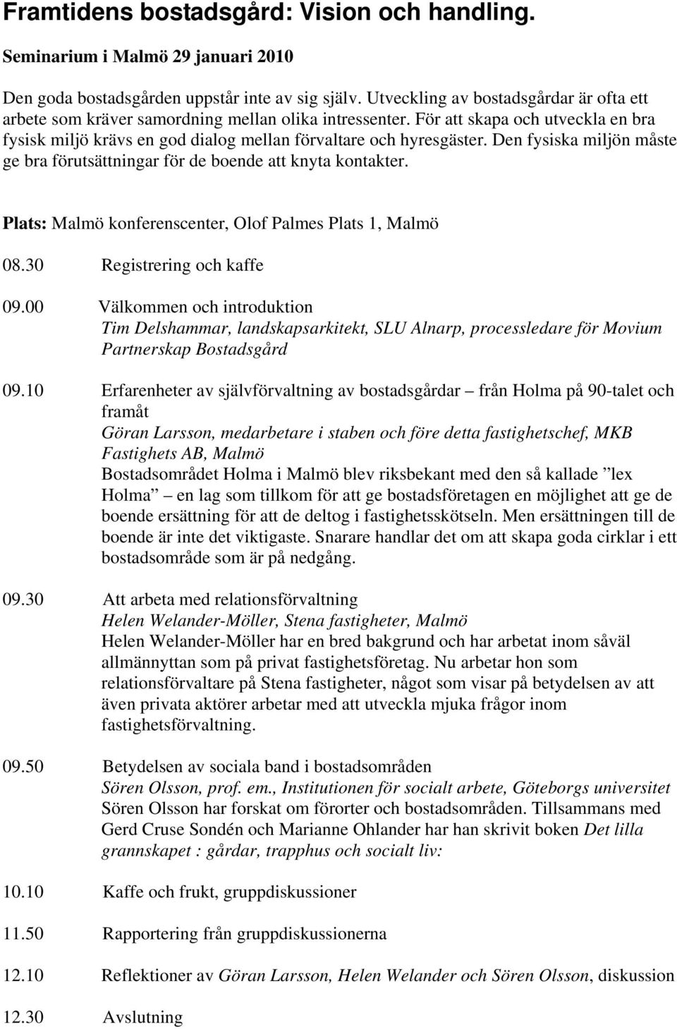 Den fysiska miljön måste ge bra förutsättningar för de boende att knyta kontakter. Plats: Malmö konferenscenter, Olof Palmes Plats 1, Malmö 08.30 Registrering och kaffe 09.