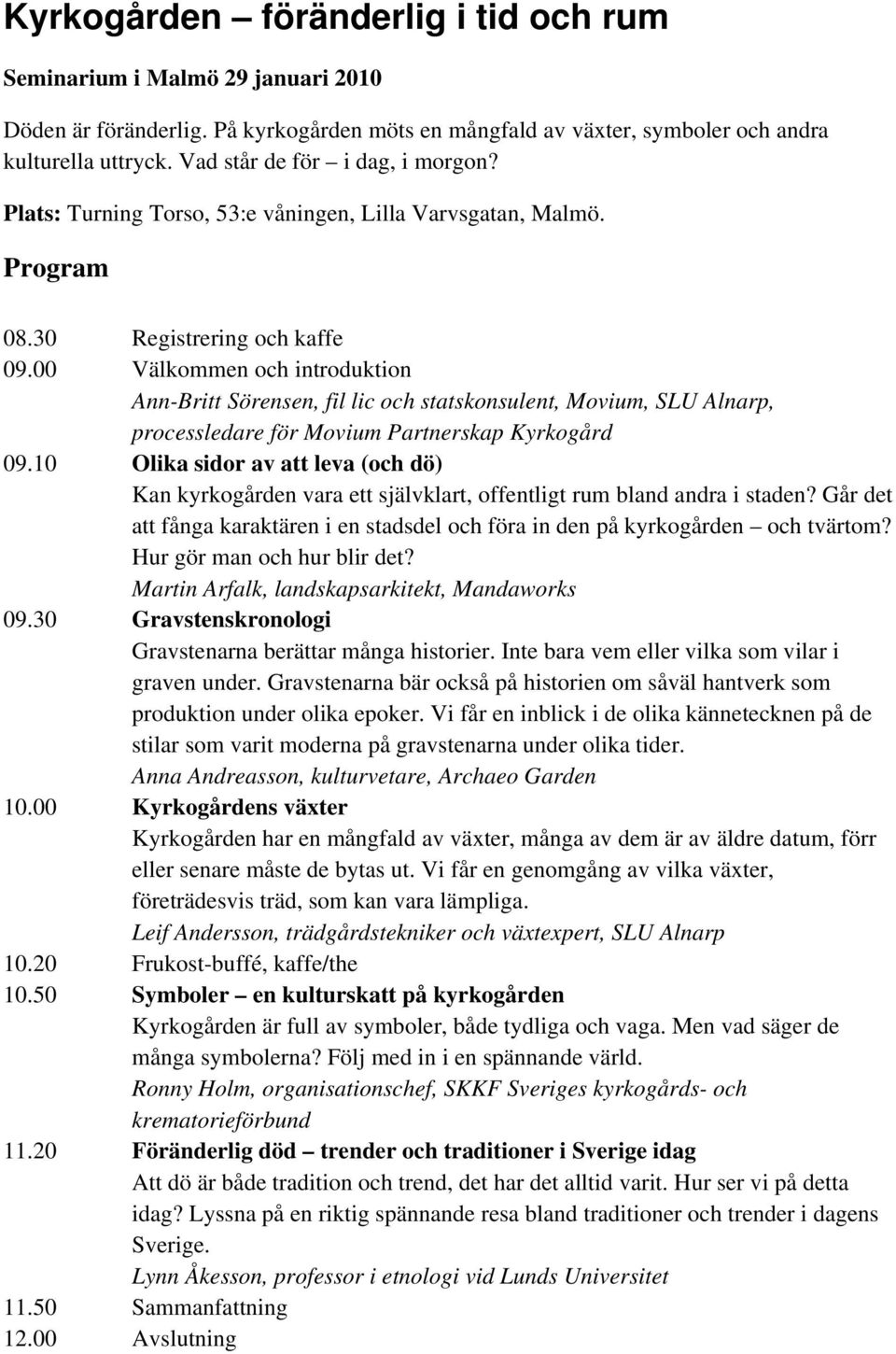 00 Välkommen och introduktion Ann-Britt Sörensen, fil lic och statskonsulent, Movium, SLU Alnarp, processledare för Movium Partnerskap Kyrkogård 09.