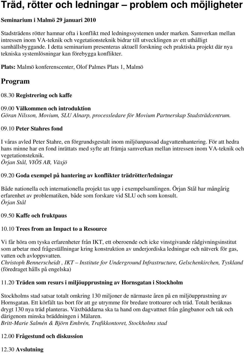 I detta seminarium presenteras aktuell forskning och praktiska projekt där nya tekniska systemlösningar kan förebygga konflikter. Plats: Malmö konferenscenter, Olof Palmes Plats 1, Malmö Program 08.